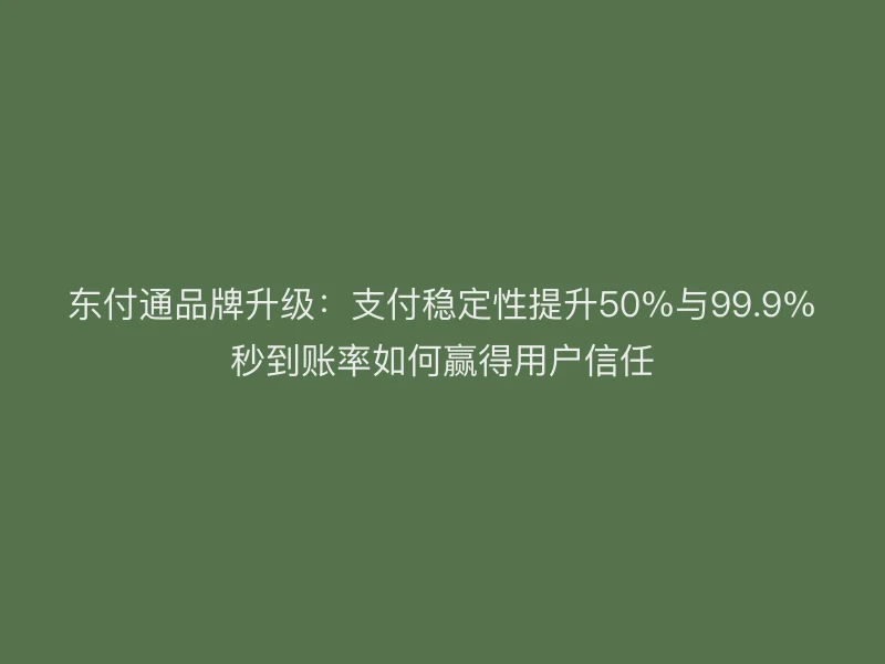 东付通品牌升级：支付稳定性提升50%与99.9%秒到账率如何赢得用户信任