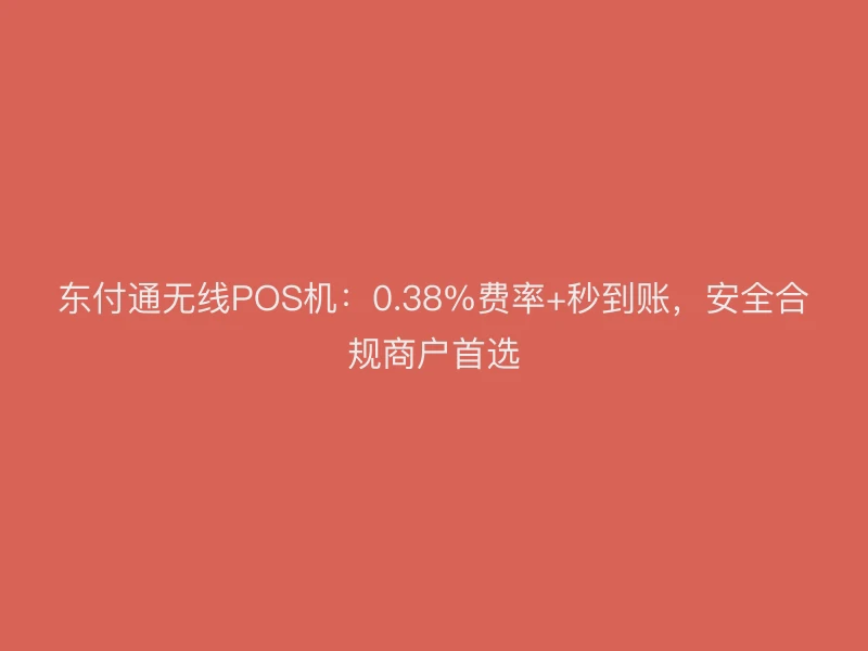 东付通无线POS机：0.38%费率+秒到账，安全合规商户首选