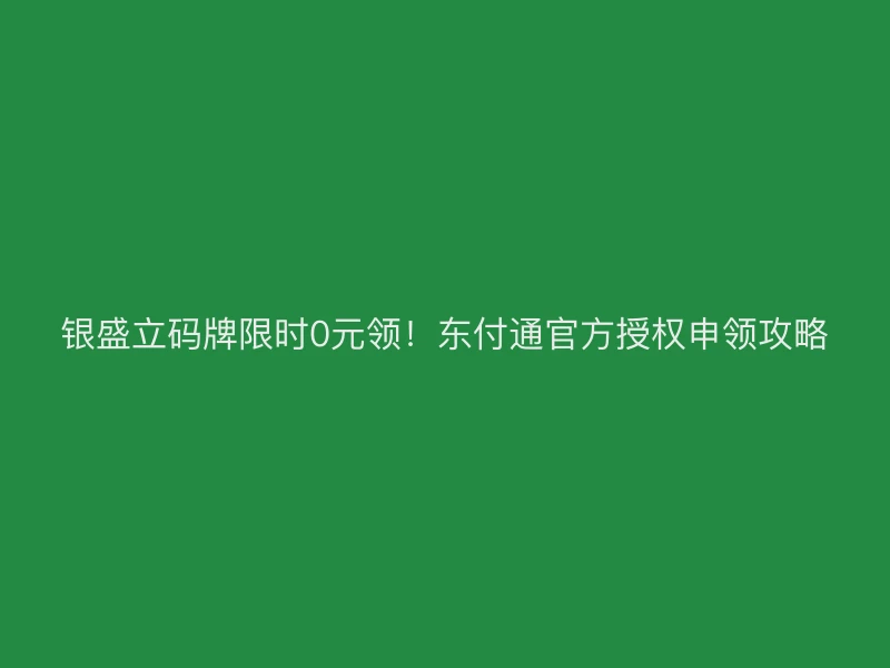银盛立码牌限时0元领！东付通官方授权申领攻略