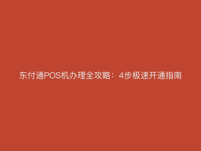 东付通POS机办理全攻略：4步极速开通指南