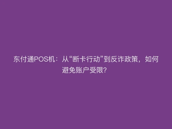 东付通POS机：从“断卡行动”到反诈政策，如何避免账户受限？