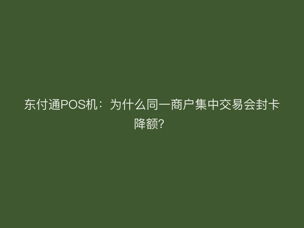 东付通POS机：为什么同一商户集中交易会封卡降额？
