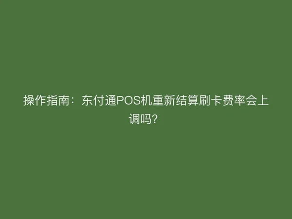 操作指南：东付通POS机重新结算刷卡费率会上调吗？