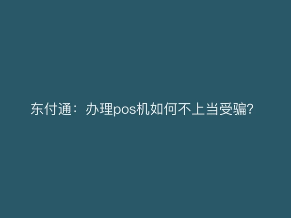 东付通：办理pos机如何不上当受骗？