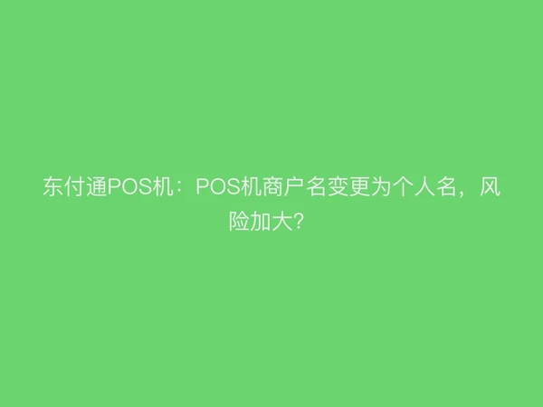 东付通POS机：POS机商户名变更为个人名，风险加大？