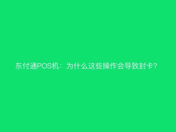 东付通POS机：为什么这些操作会导致封卡？