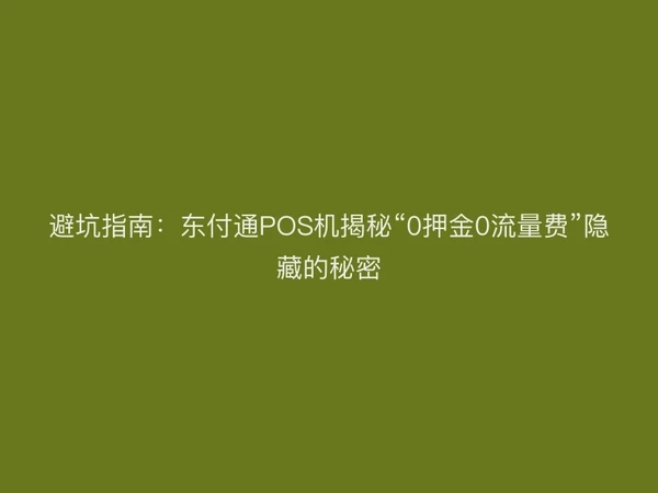 避坑指南：东付通POS机揭秘“0押金0流量费”隐藏的秘密