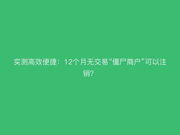 实测高效便捷：12个月无交易“僵尸商户”可以注销？