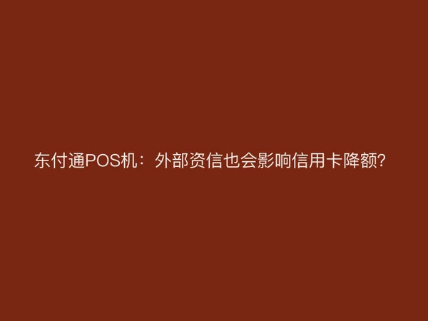东付通POS机：外部资信也会影响信用卡降额？