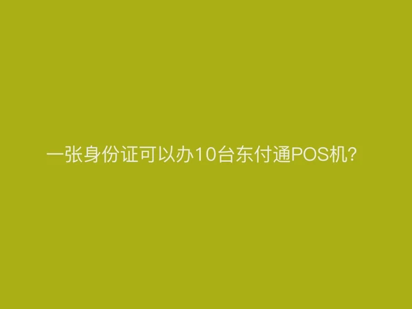 一张身份证可以办10台东付通POS机？