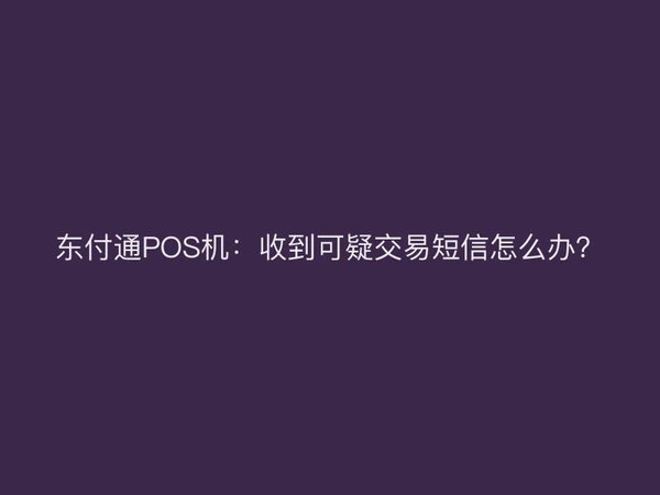 东付通POS机：收到可疑交易短信怎么办？