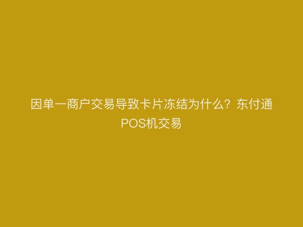 因单一商户交易导致卡片冻结为什么？东付通POS机交易