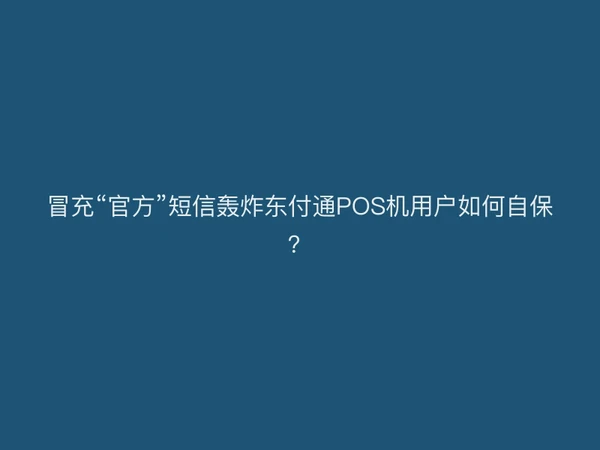 冒充“官方”短信轰炸东付通POS机用户如何自保？