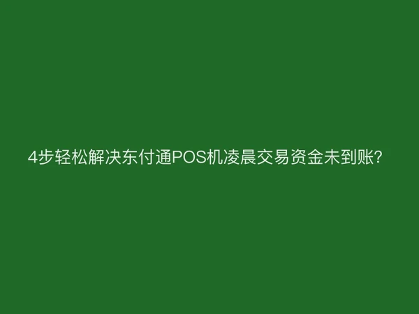 4步轻松解决东付通POS机凌晨交易资金未到账？