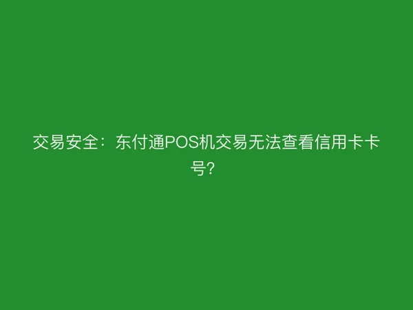交易安全：东付通POS机交易无法查看信用卡卡号？