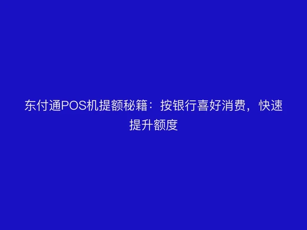 东付通POS机提额秘籍：按银行喜好消费，快速提升额度