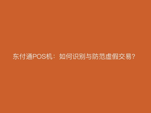 东付通POS机：如何识别与防范虚假交易？