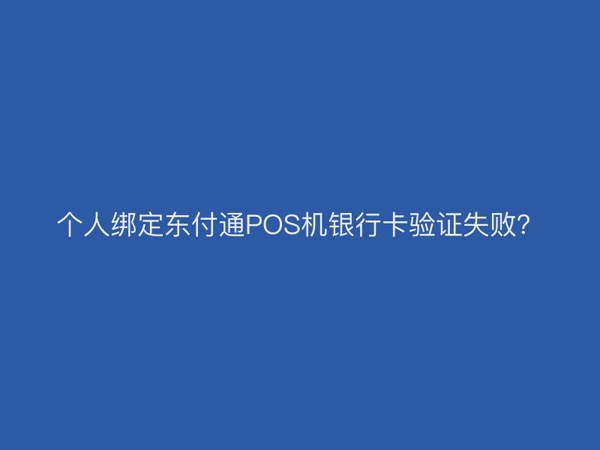 个人绑定东付通POS机银行卡验证失败？