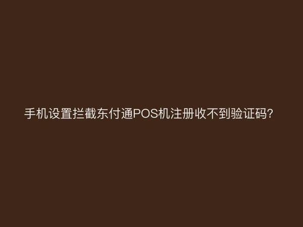 手机设置拦截东付通POS机注册收不到验证码？