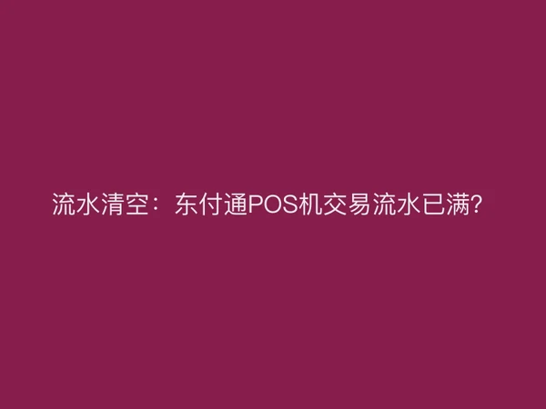 流水清空：东付通POS机交易流水已满？