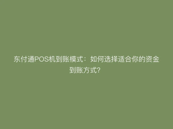 东付通POS机到账模式：如何选择适合你的资金到账方式？