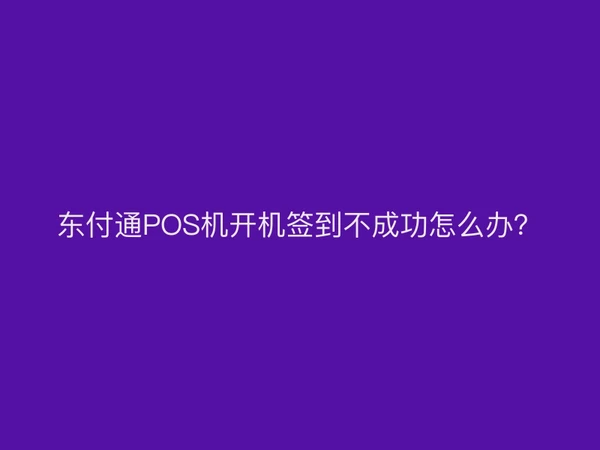 东付通POS机开机签到不成功怎么办？