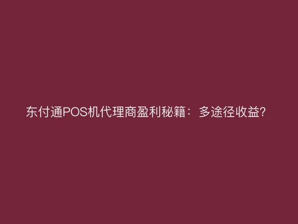 东付通POS机代理商盈利秘籍：多途径收益？