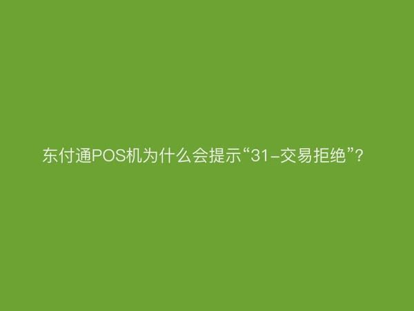东付通POS机为什么会提示“31-交易拒绝”？