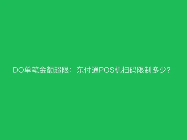 DO单笔金额超限：东付通POS机扫码限制多少？