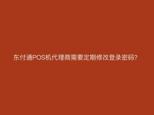 东付通POS机代理商需要定期修改登录密码？