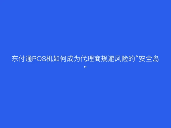 东付通POS机如何成为代理商规避风险的“安全岛”