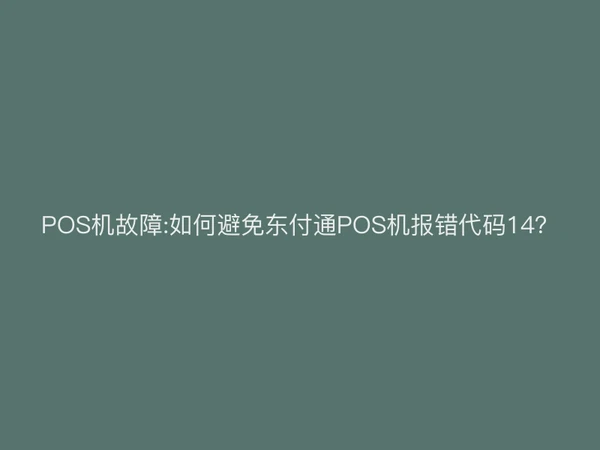 POS机故障:如何避免东付通POS机报错代码14？