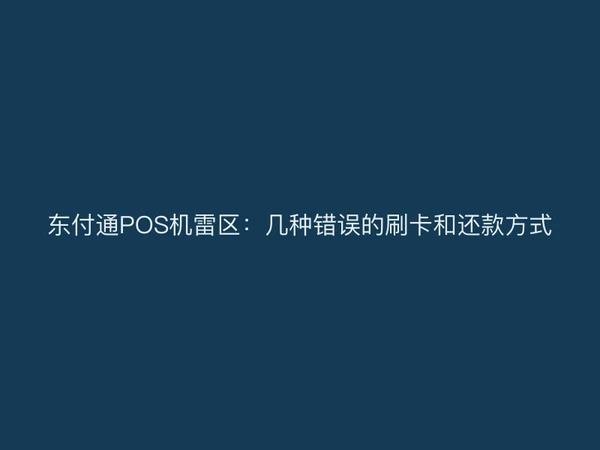 东付通POS机雷区：几种错误的刷卡和还款方式