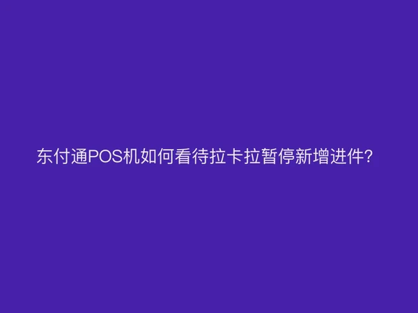 东付通POS机如何看待拉卡拉暂停新增进件？