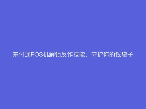 东付通POS机解锁反诈技能，守护你的钱袋子