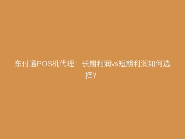 东付通POS机代理：长期利润vs短期利润如何选择？
