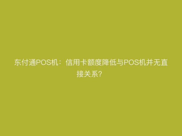 东付通POS机：信用卡额度降低与POS机并无直接关系？