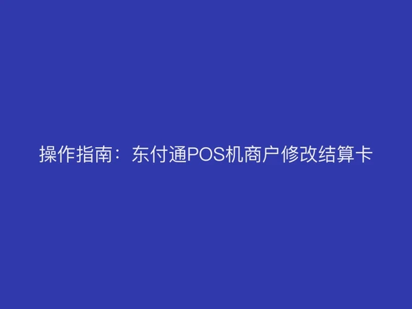 操作指南：东付通POS机商户修改结算卡