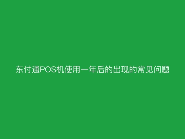 东付通POS机使用一年后的出现的常见问题