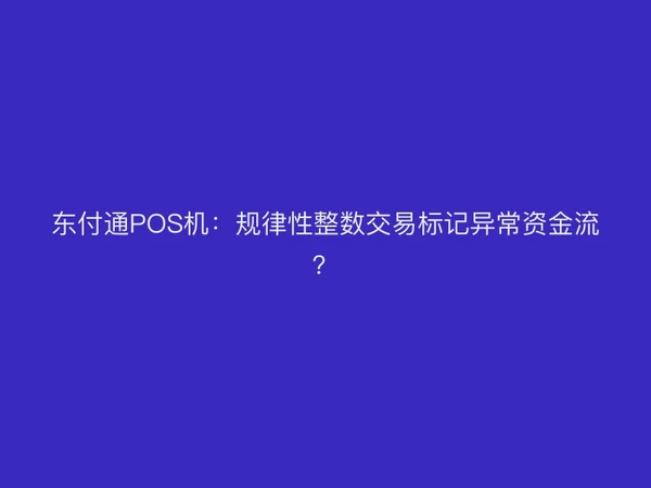 东付通POS机：规律性整数交易标记异常资金流？