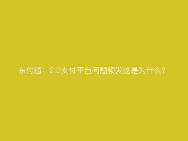 东付通：2.0支付平台问题频发这是为什么？