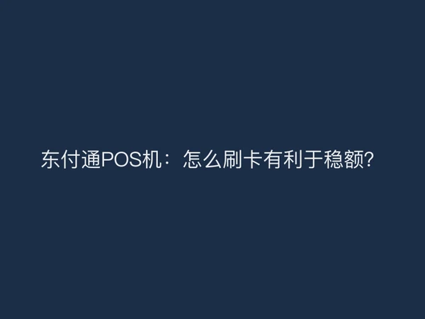 东付通POS机：怎么刷卡有利于稳额？