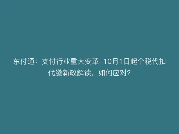 东付通：支付行业重大变革-10月1日起个税代扣代缴新政解读，如何应对?