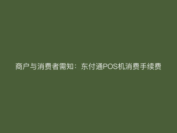 商户与消费者需知：东付通POS机消费手续费
