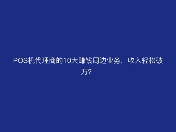 POS机代理商的10大赚钱周边业务，收入轻松破万？