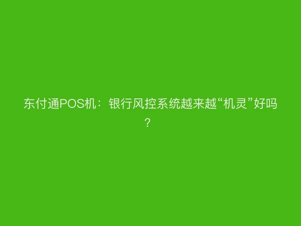 东付通POS机：银行风控系统越来越“机灵”好吗？