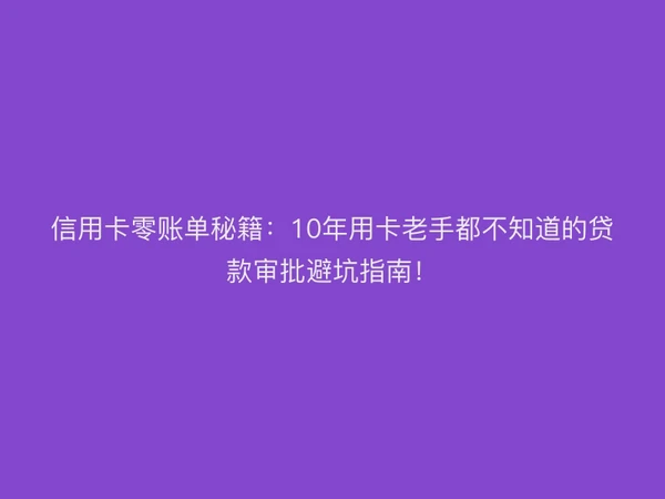 信用卡零账单秘籍：10年用卡老手都不知道的贷款审批避坑指南！