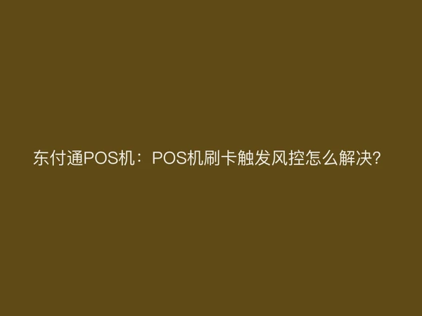东付通POS机：POS机刷卡触发风控怎么解决？