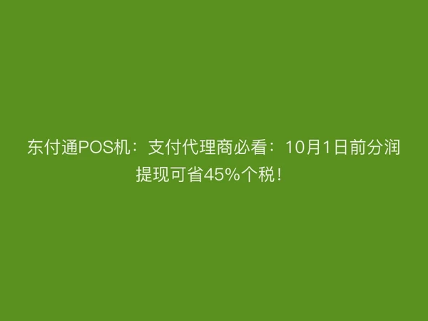 东付通POS机：支付代理商必看：10月1日前分润提现可省45%个税！