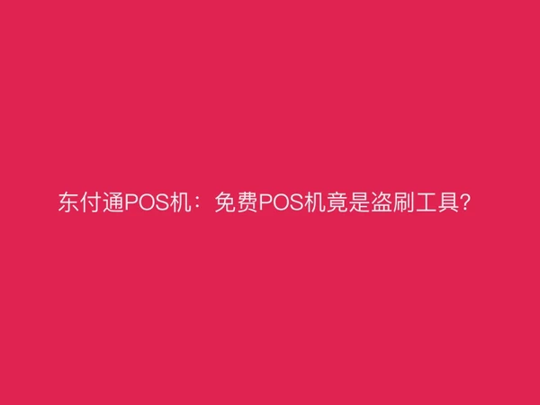 东付通POS机：免费POS机竟是盗刷工具？
